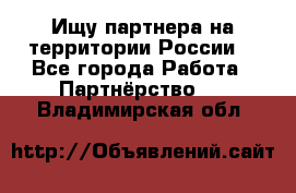 Ищу партнера на территории России  - Все города Работа » Партнёрство   . Владимирская обл.